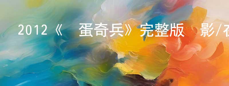 蔡松年發布2012《囧蛋奇兵》完整版電影/在線觀看/百度云-美劇天堂